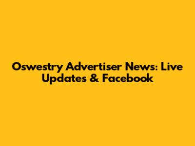 Oswestry Advertiser News: Live Updates & Facebook