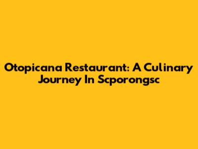 Otopicana Restaurant: A Culinary Journey In Scporongsc