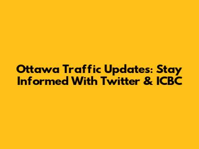 Ottawa Traffic Updates: Stay Informed With Twitter & ICBC