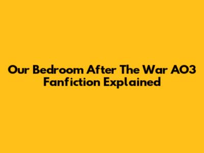 Our Bedroom After The War AO3 Fanfiction Explained