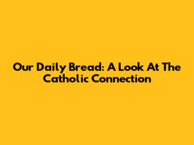 Our Daily Bread: A Look At The Catholic Connection