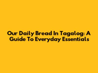 Our Daily Bread In Tagalog: A Guide To Everyday Essentials