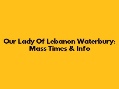 Our Lady Of Lebanon Waterbury: Mass Times & Info