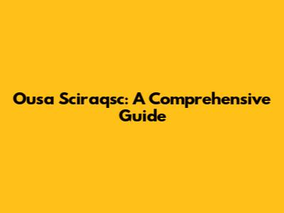 Ousa Sciraqsc: A Comprehensive Guide