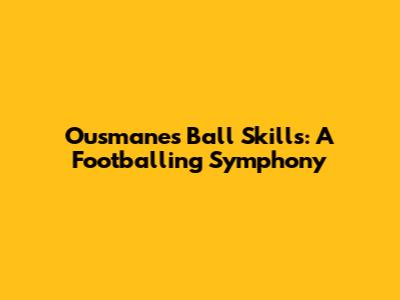 Ousmane's Ball Skills: A Footballing Symphony