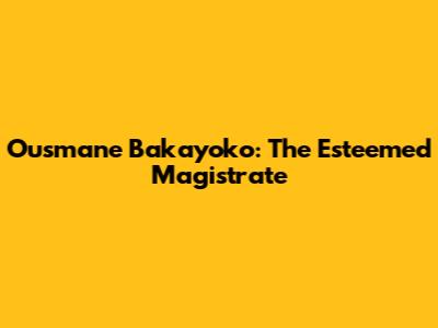 Ousmane Bakayoko: The Esteemed Magistrate