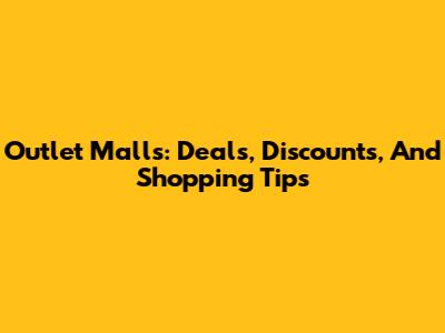Outlet Malls: Deals, Discounts, And Shopping Tips
