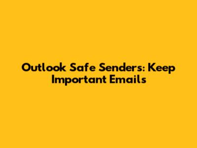 Outlook Safe Senders: Keep Important Emails