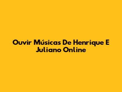 Ouvir Músicas De Henrique E Juliano Online