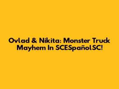 Ovlad & Nikita: Monster Truck Mayhem In SCESpañolSC!