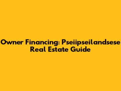 Owner Financing: Pseiipseilandsese Real Estate Guide