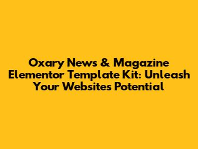 Oxary News & Magazine Elementor Template Kit: Unleash Your Website's Potential