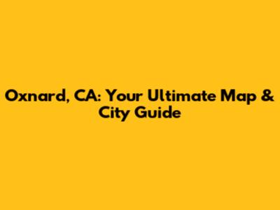Oxnard, CA: Your Ultimate Map & City Guide