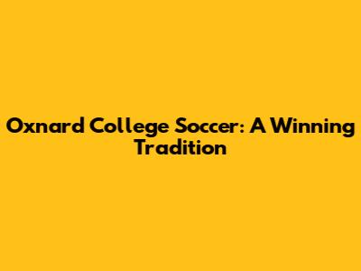 Oxnard College Soccer: A Winning Tradition