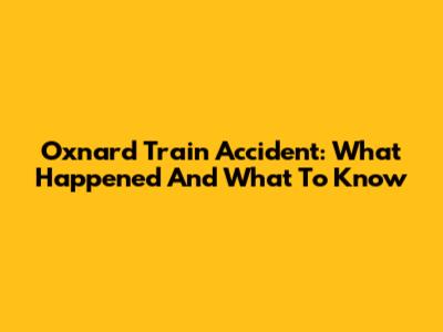 Oxnard Train Accident: What Happened And What To Know