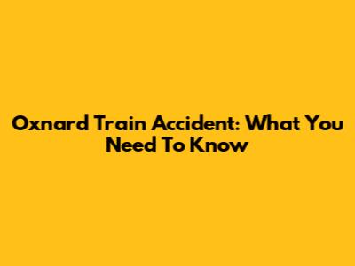 Oxnard Train Accident: What You Need To Know