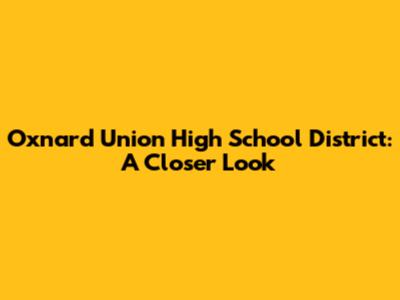 Oxnard Union High School District: A Closer Look