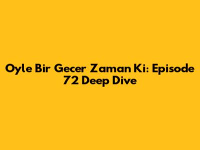 Oyle Bir Gecer Zaman Ki: Episode 72 Deep Dive