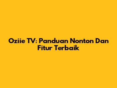 Oziie TV: Panduan Nonton Dan Fitur Terbaik