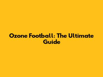 Ozone Football: The Ultimate Guide