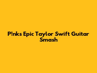 P!nk's Epic Taylor Swift Guitar Smash