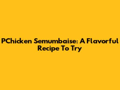 P'Chicken Semumbaise: A Flavorful Recipe To Try