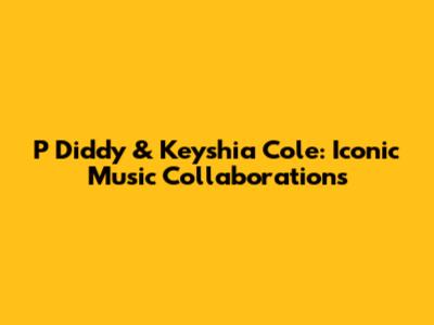 P Diddy & Keyshia Cole: Iconic Music Collaborations
