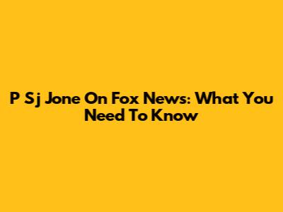 P Sj Jone On Fox News: What You Need To Know