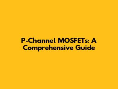 P-Channel MOSFETs: A Comprehensive Guide