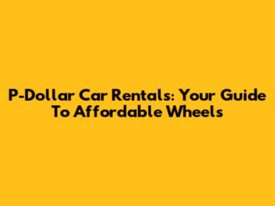 P-Dollar Car Rentals: Your Guide To Affordable Wheels