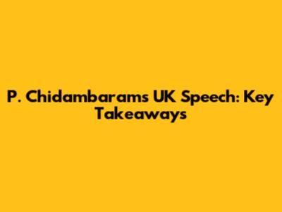 P. Chidambaram's UK Speech: Key Takeaways