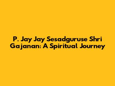 P. Jay Jay Sesadguruse Shri Gajanan: A Spiritual Journey