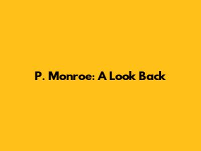 P. Monroe: A Look Back