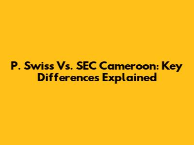 P. Swiss Vs. SEC Cameroon: Key Differences Explained