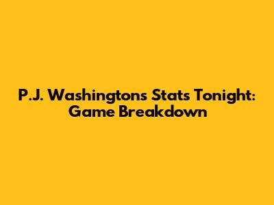 P.J. Washington's Stats Tonight: Game Breakdown