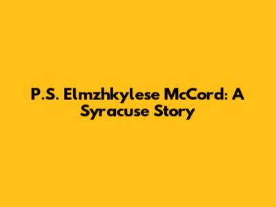 P.S. Elmzhkylese McCord: A Syracuse Story