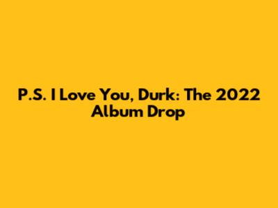 P.S. I Love You, Durk: The 2022 Album Drop