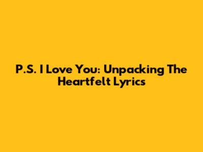 P.S. I Love You: Unpacking The Heartfelt Lyrics