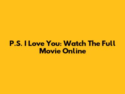 P.S. I Love You: Watch The Full Movie Online