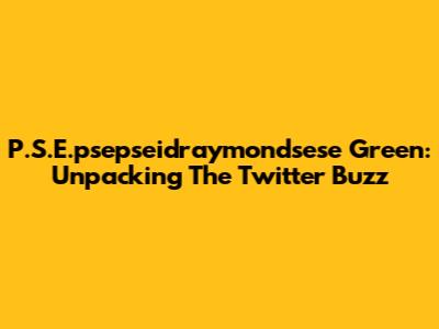 P.S.E.psepseidraymondsese Green: Unpacking The Twitter Buzz