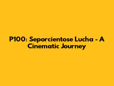 P100: Seporcientose Lucha - A Cinematic Journey