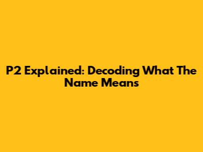 P2 Explained: Decoding What The Name Means