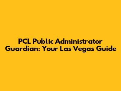 PCL Public Administrator Guardian: Your Las Vegas Guide