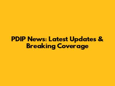 PDIP News: Latest Updates & Breaking Coverage