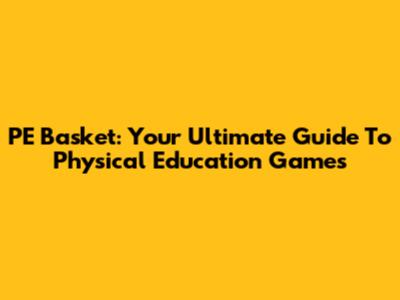 PE Basket: Your Ultimate Guide To Physical Education Games