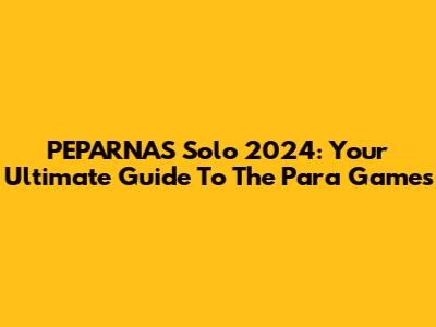 PEPARNAS Solo 2024: Your Ultimate Guide To The Para Games