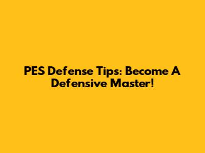 PES Defense Tips: Become A Defensive Master!