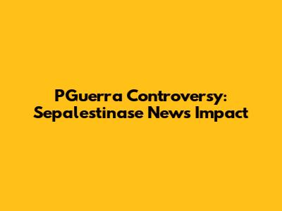 PGuerra Controversy: Sepalestinase News Impact