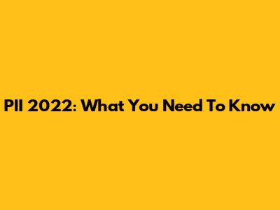 PII 2022: What You Need To Know