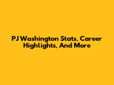 PJ Washington Stats, Career Highlights, And More